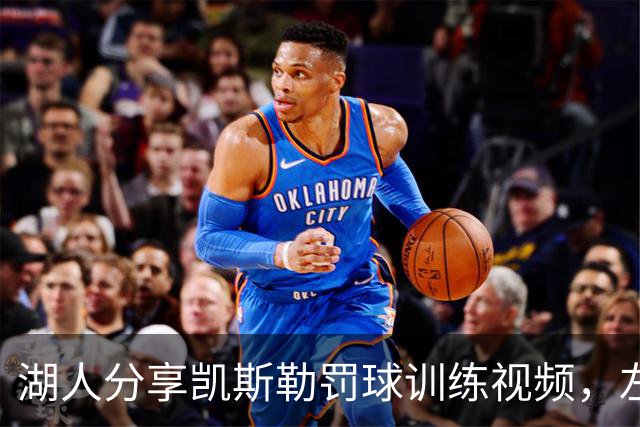 湖人分享凯斯勒罚球训练视频，左手小拇指缠着绷带显伤势