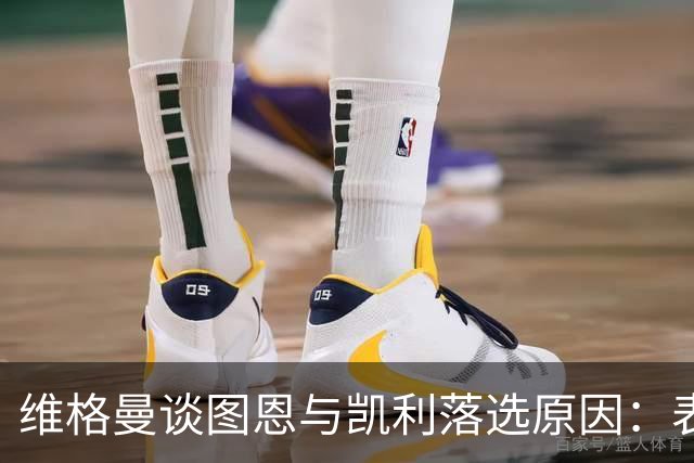 维格曼谈图恩与凯利落选原因：表现未能符合期待
